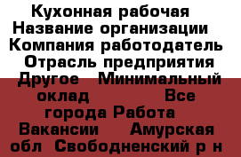 Кухонная рабочая › Название организации ­ Компания-работодатель › Отрасль предприятия ­ Другое › Минимальный оклад ­ 12 000 - Все города Работа » Вакансии   . Амурская обл.,Свободненский р-н